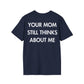 YOUR MOM STILL THINKS ABOUT ME - Everything I Love - Unisex T-Shirt - Back Print-2