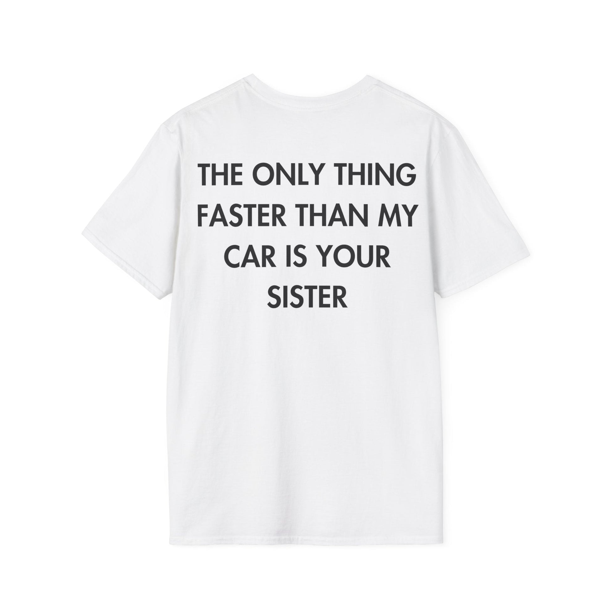 THE ONLY THING FASTER THAN MY CAR IS YOUR SISTER - Everything I Love - Unisex T-Shirt - Back Print-3