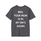 BRO, YOUR MOM IS IN MY DM’S AGAIN - Everything I Love - Unisex T-Shirt - Back Print-1