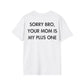 SORRY BRO, YOUR MOM IS MY PLUS ONE - Everything I Love - Unisex T-Shirt - Back Print-3