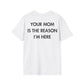 YOUR MOM IS THE REASON I’M HERE - Everything I Love - Unisex T-Shirt - Back Print-3