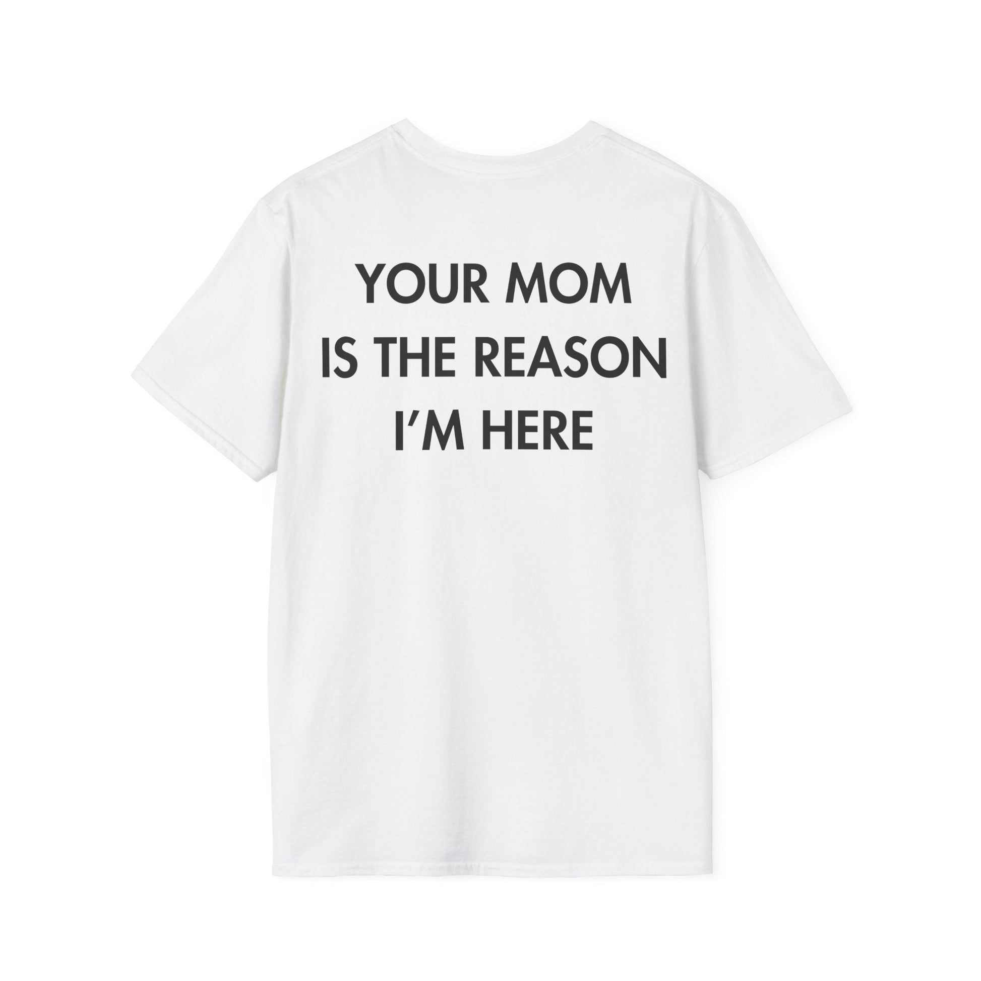 YOUR MOM IS THE REASON I’M HERE - Everything I Love - Unisex T-Shirt - Back Print-3