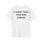 IF MONEY TALKS, YOUR MOM SCREAMS - Everything I Love - Unisex T-Shirt - Back Print-3
