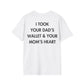 I TOOK YOUR DAD’S WALLET & YOUR MOM’S HEART - Everything I Love - Unisex T-Shirt - Back Print-3