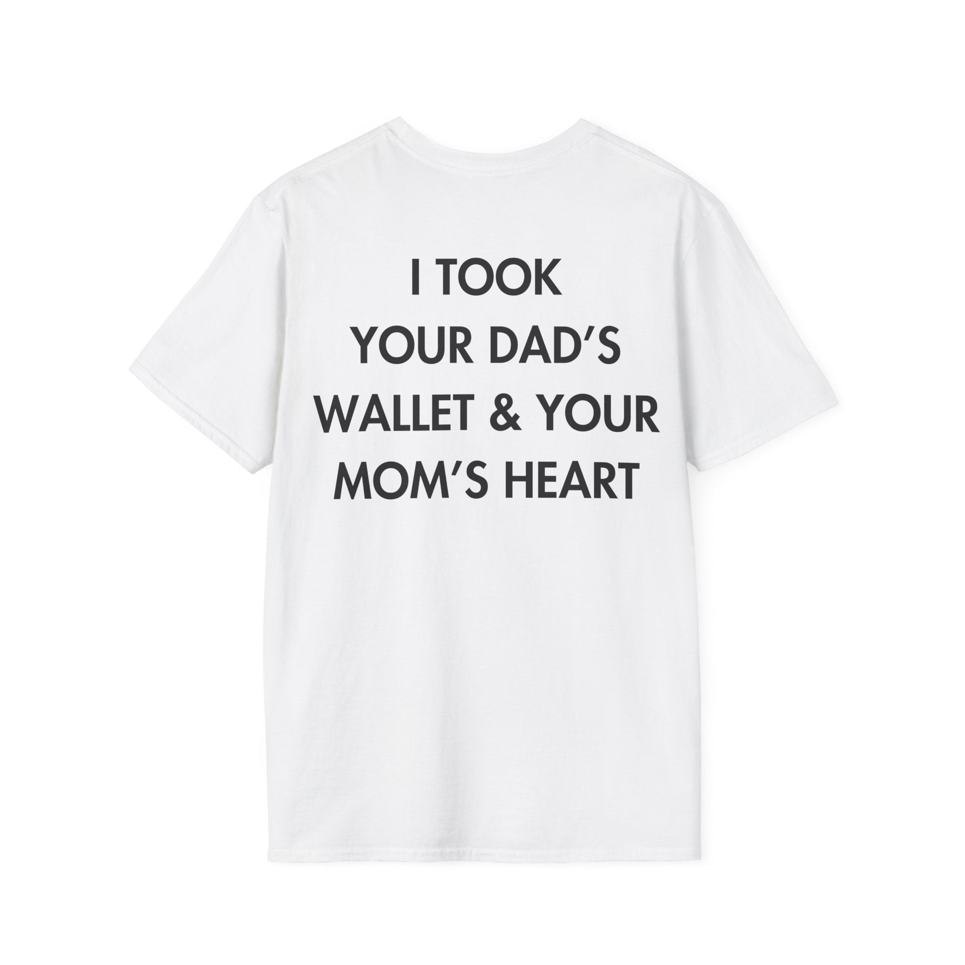 I TOOK YOUR DAD’S WALLET & YOUR MOM’S HEART - Everything I Love - Unisex T-Shirt - Back Print-3
