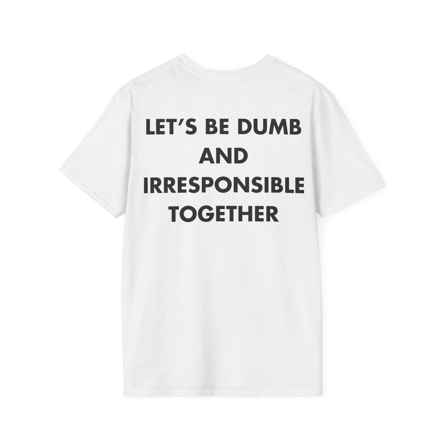 LET’S BE DUMB AND IRRESPONSIBLE TOGETHER - Everything I Love - Unisex T-Shirt - Back Print-3