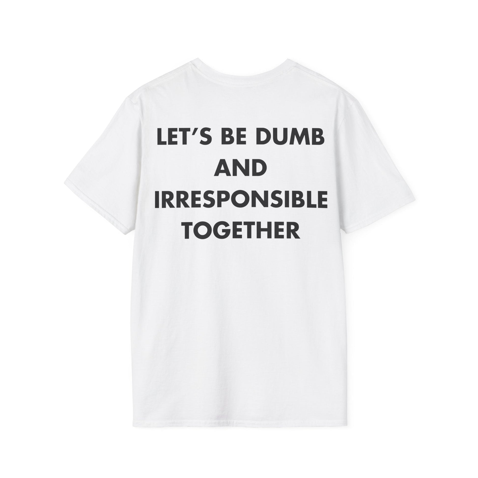 LET’S BE DUMB AND IRRESPONSIBLE TOGETHER - Everything I Love - Unisex T-Shirt - Back Print-3