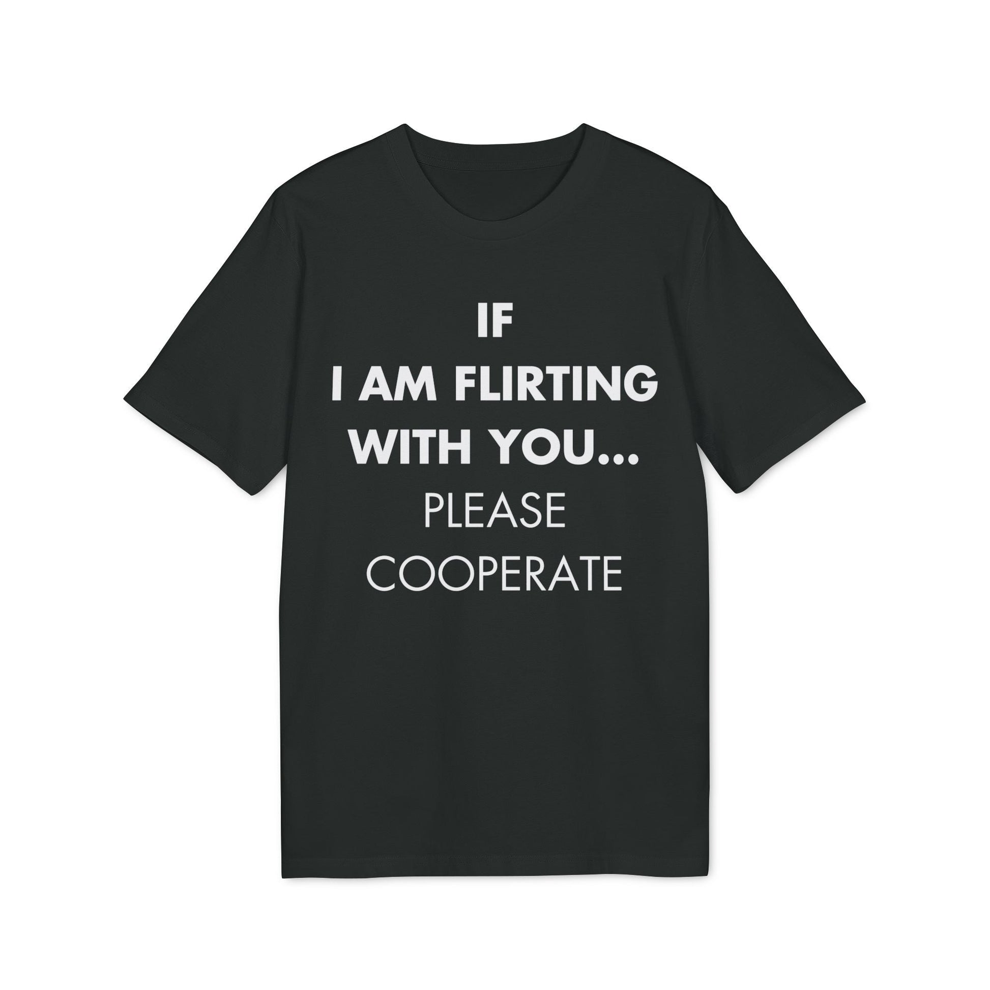 If I am flirting with you... Please cooperate - Everything I Love - Premium Bio Unisex T-Shirt - Front Print-0