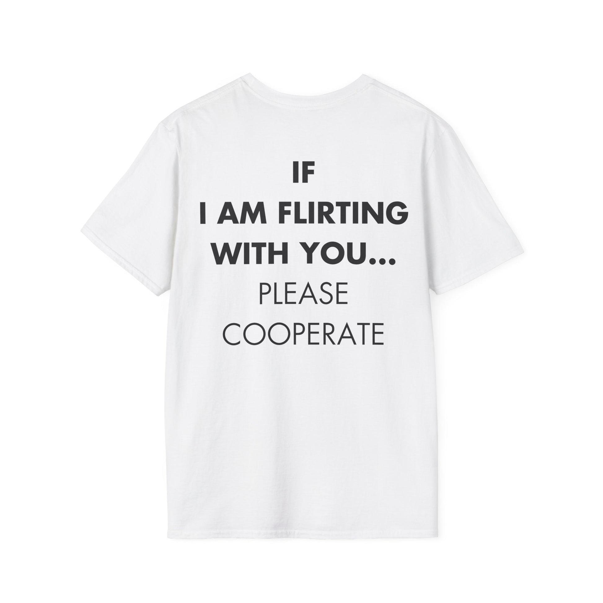 IF I AM FLIRTING WITH YOU... PLEASE COOPERATE - Everything I Love - Unisex T-Shirt - Back Print-3